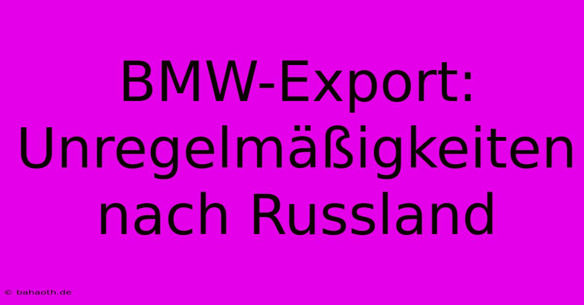 BMW-Export: Unregelmäßigkeiten Nach Russland