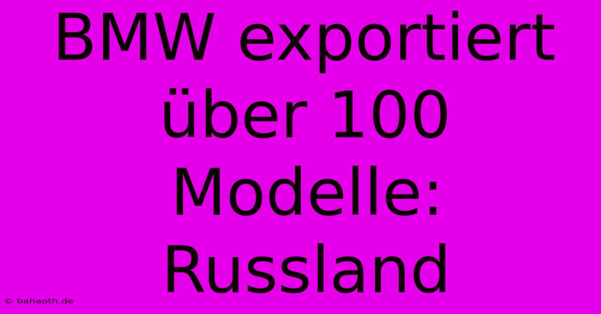 BMW Exportiert Über 100 Modelle: Russland