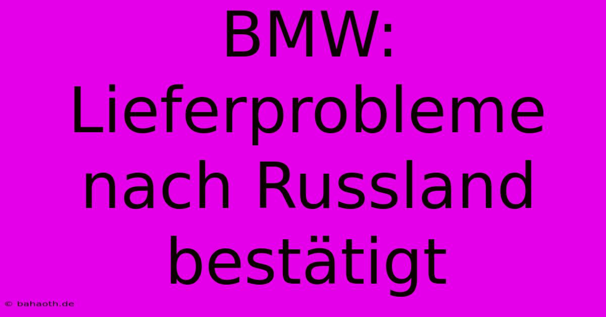 BMW: Lieferprobleme Nach Russland Bestätigt