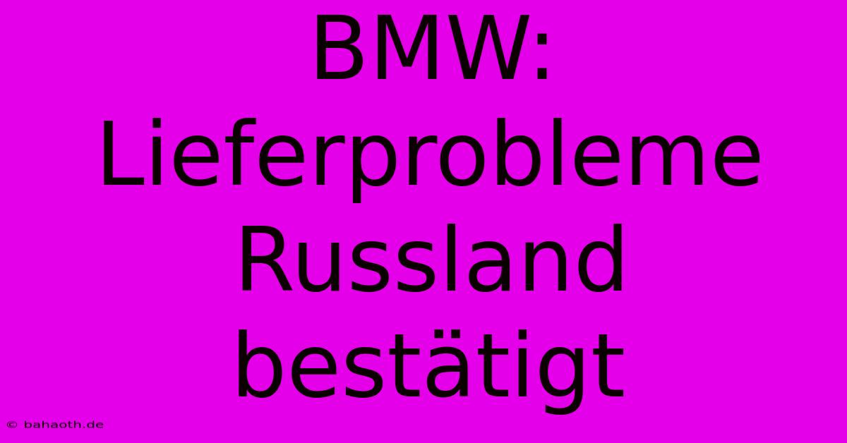 BMW: Lieferprobleme Russland Bestätigt