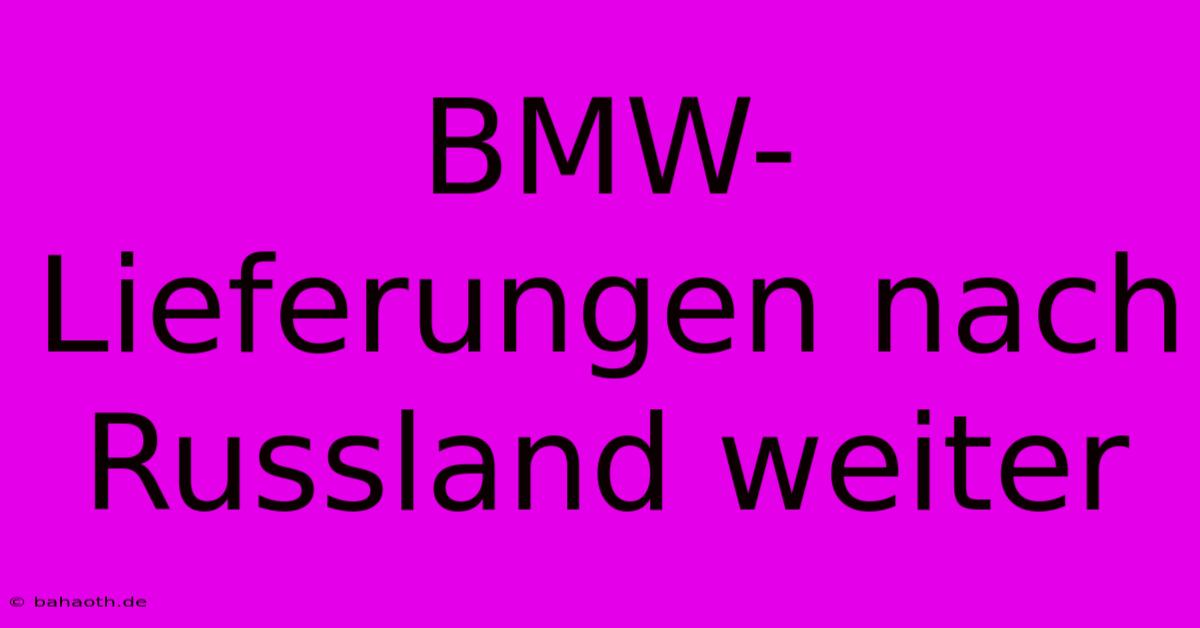 BMW-Lieferungen Nach Russland Weiter