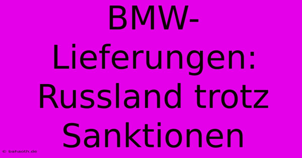 BMW-Lieferungen: Russland Trotz Sanktionen