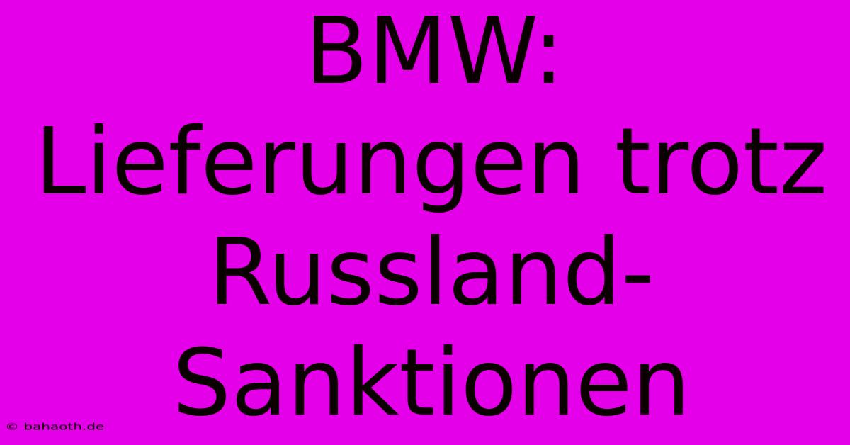 BMW: Lieferungen Trotz Russland-Sanktionen