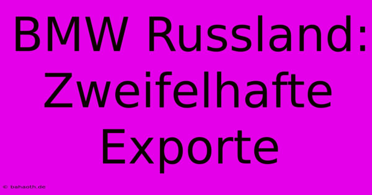 BMW Russland: Zweifelhafte Exporte