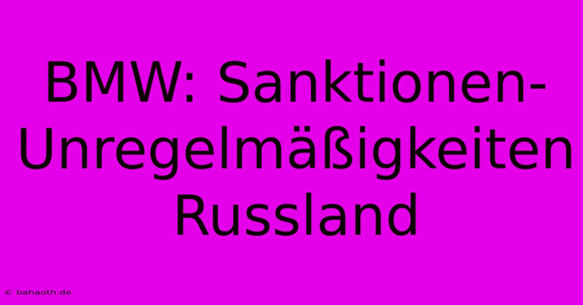 BMW: Sanktionen-Unregelmäßigkeiten Russland