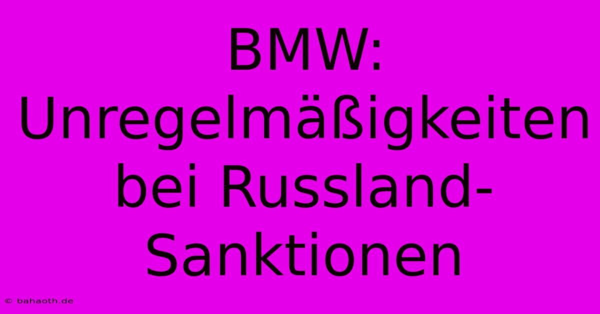 BMW: Unregelmäßigkeiten Bei Russland-Sanktionen