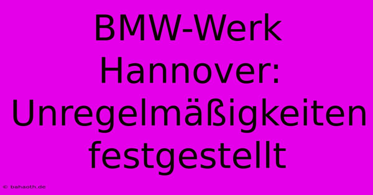 BMW-Werk Hannover: Unregelmäßigkeiten Festgestellt