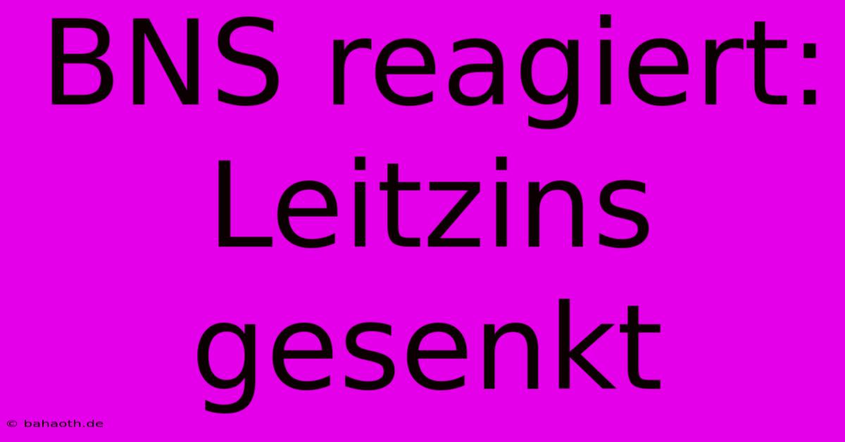 BNS Reagiert: Leitzins Gesenkt