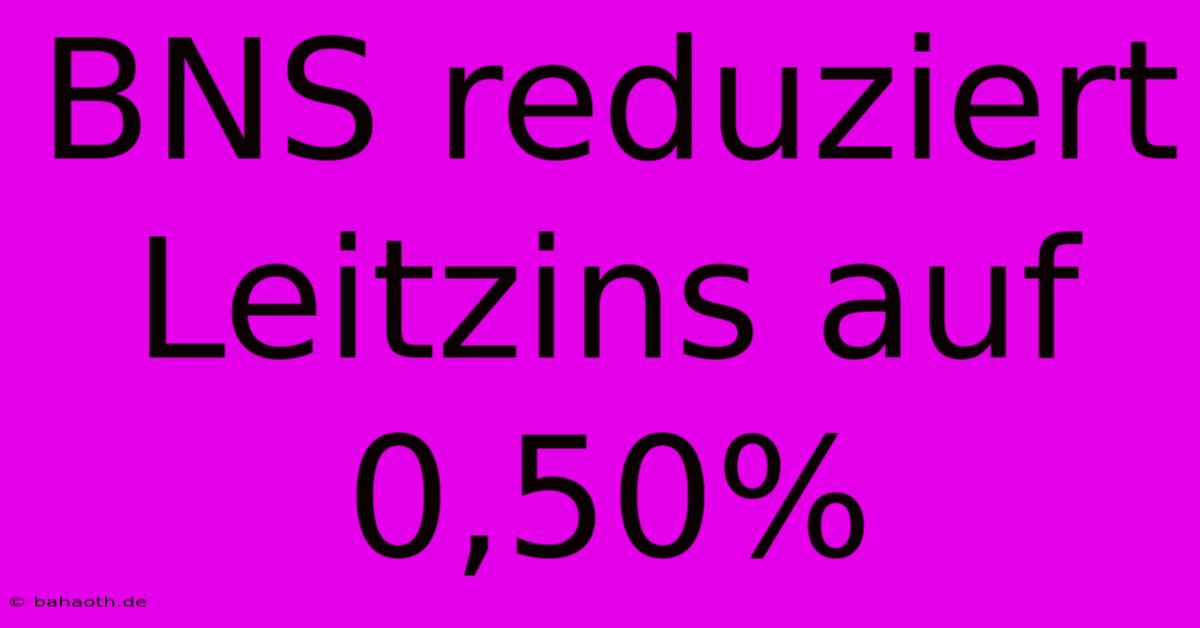 BNS Reduziert Leitzins Auf 0,50%