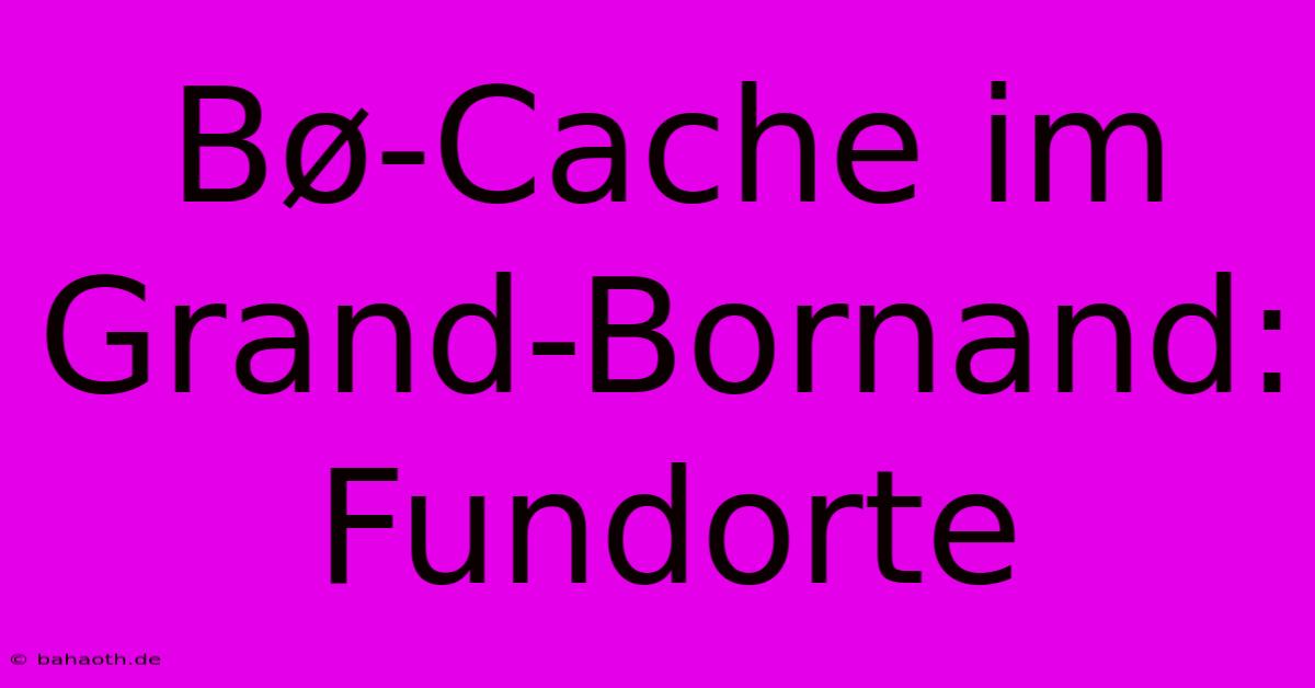 Bø-Cache Im Grand-Bornand: Fundorte