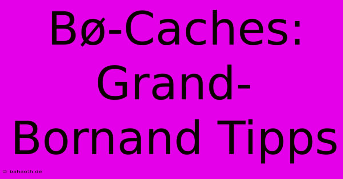 Bø-Caches: Grand-Bornand Tipps