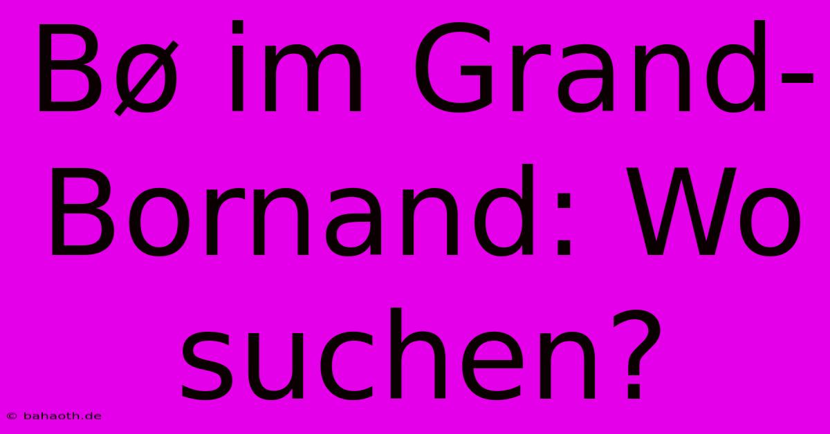 Bø Im Grand-Bornand: Wo Suchen?