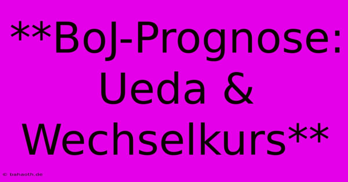 **BoJ-Prognose: Ueda & Wechselkurs**