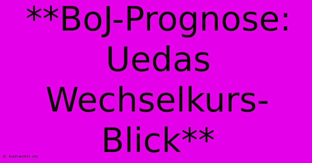 **BoJ-Prognose: Uedas Wechselkurs-Blick**