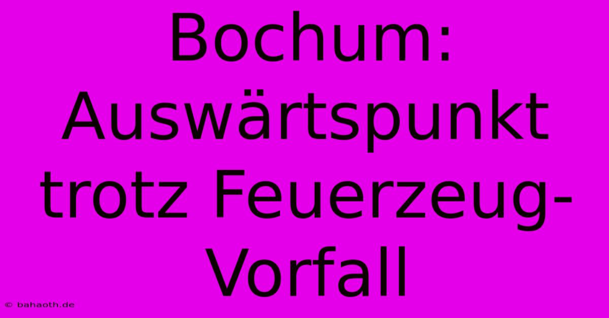 Bochum: Auswärtspunkt Trotz Feuerzeug-Vorfall