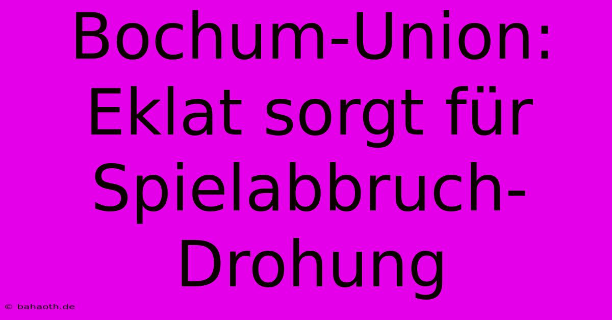 Bochum-Union: Eklat Sorgt Für Spielabbruch-Drohung