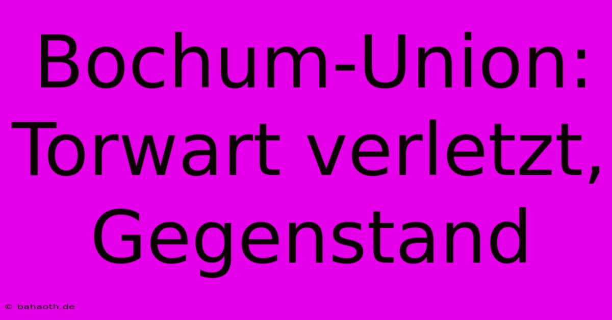 Bochum-Union: Torwart Verletzt, Gegenstand