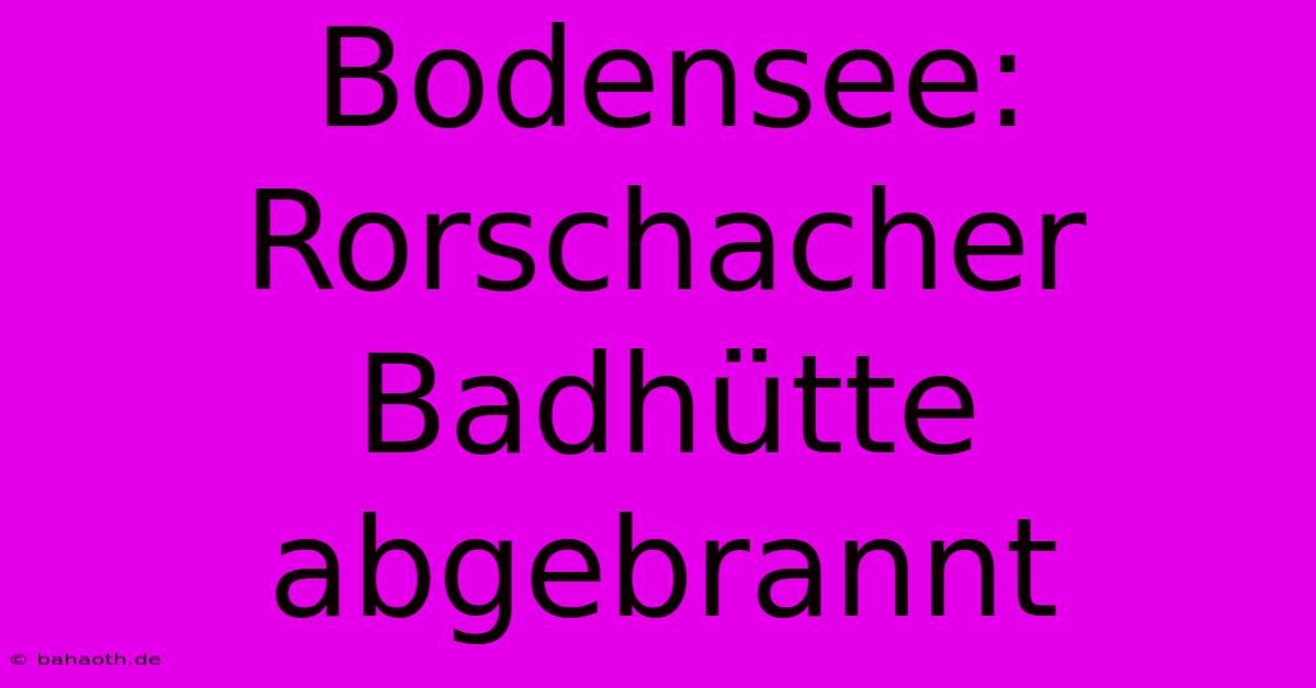 Bodensee:  Rorschacher Badhütte Abgebrannt