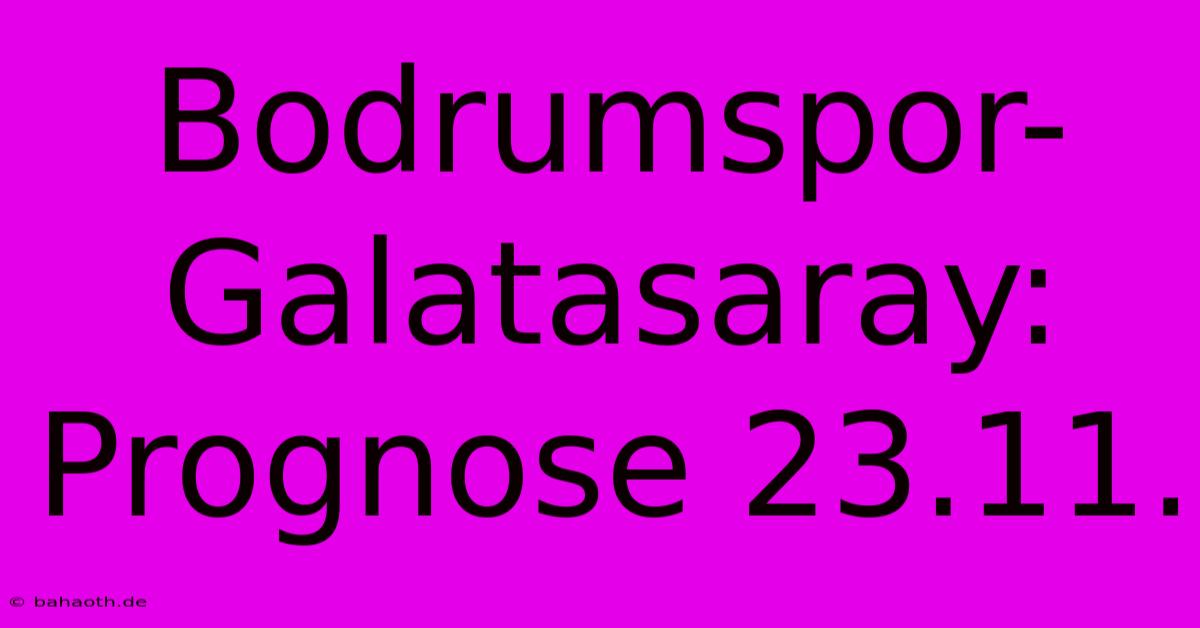 Bodrumspor-Galatasaray: Prognose 23.11.