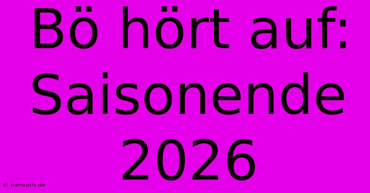 Bö Hört Auf: Saisonende 2026