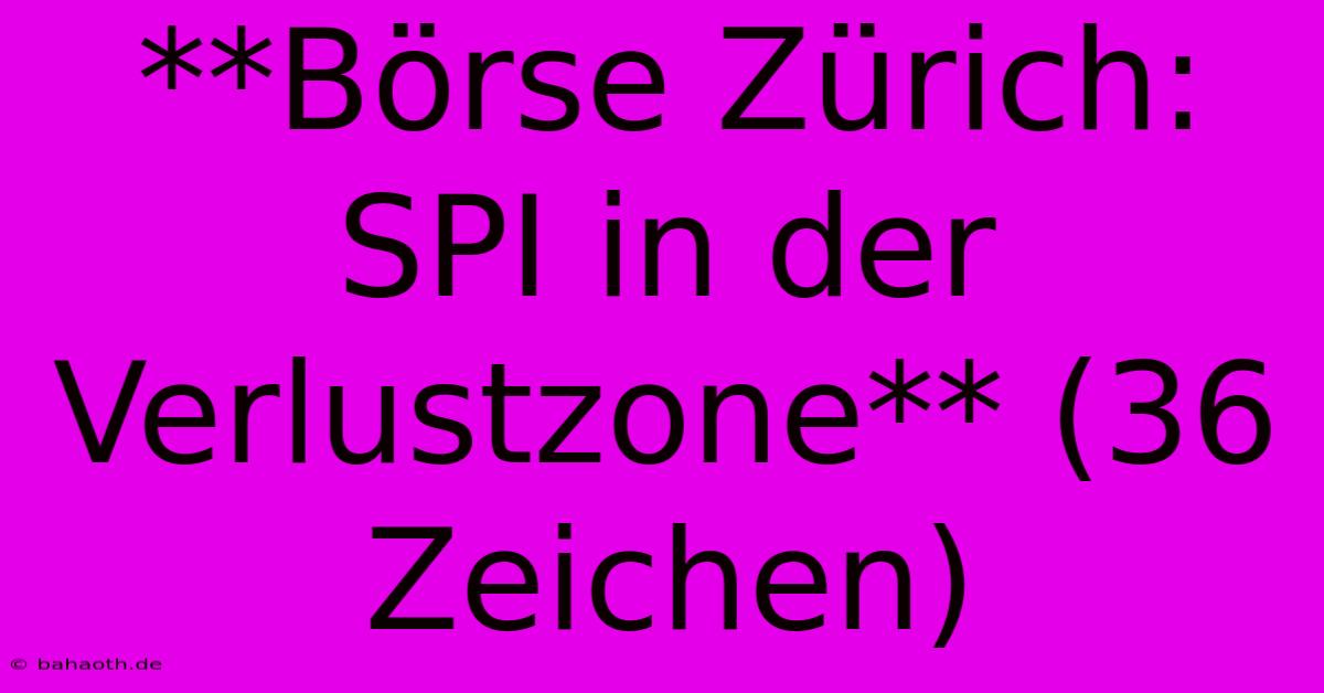 **Börse Zürich: SPI In Der Verlustzone** (36 Zeichen)