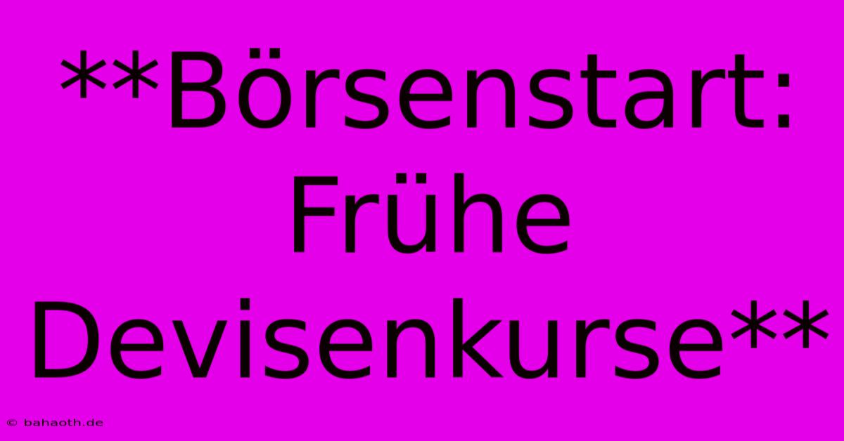 **Börsenstart: Frühe Devisenkurse**