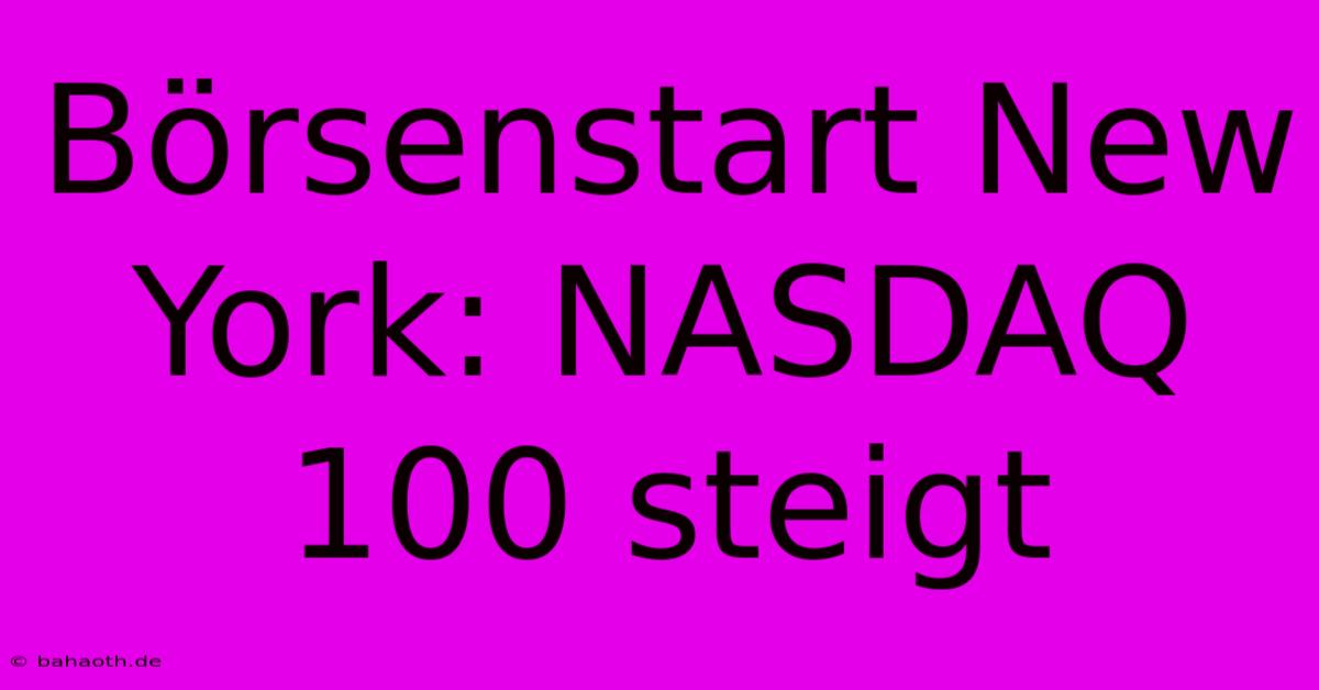 Börsenstart New York: NASDAQ 100 Steigt