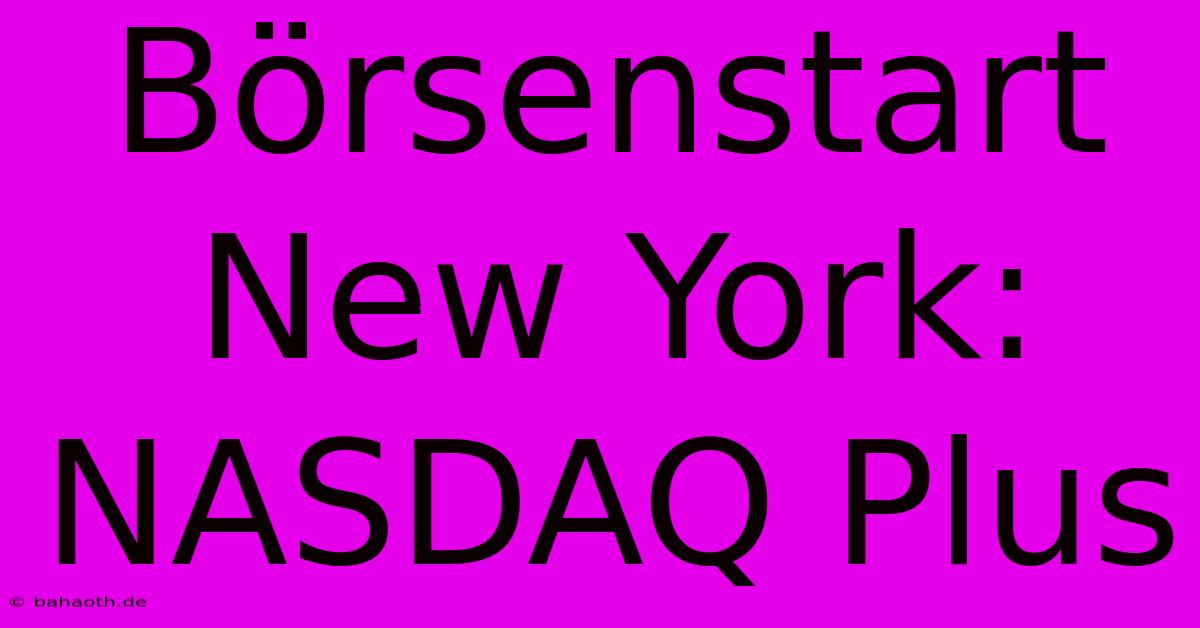 Börsenstart New York: NASDAQ Plus