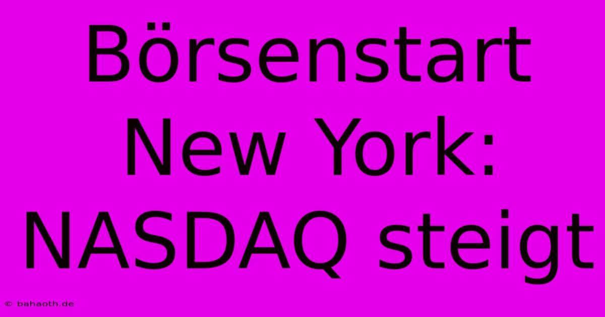 Börsenstart New York:  NASDAQ Steigt