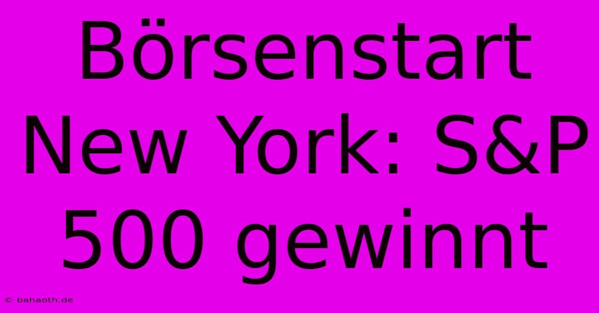 Börsenstart New York: S&P 500 Gewinnt