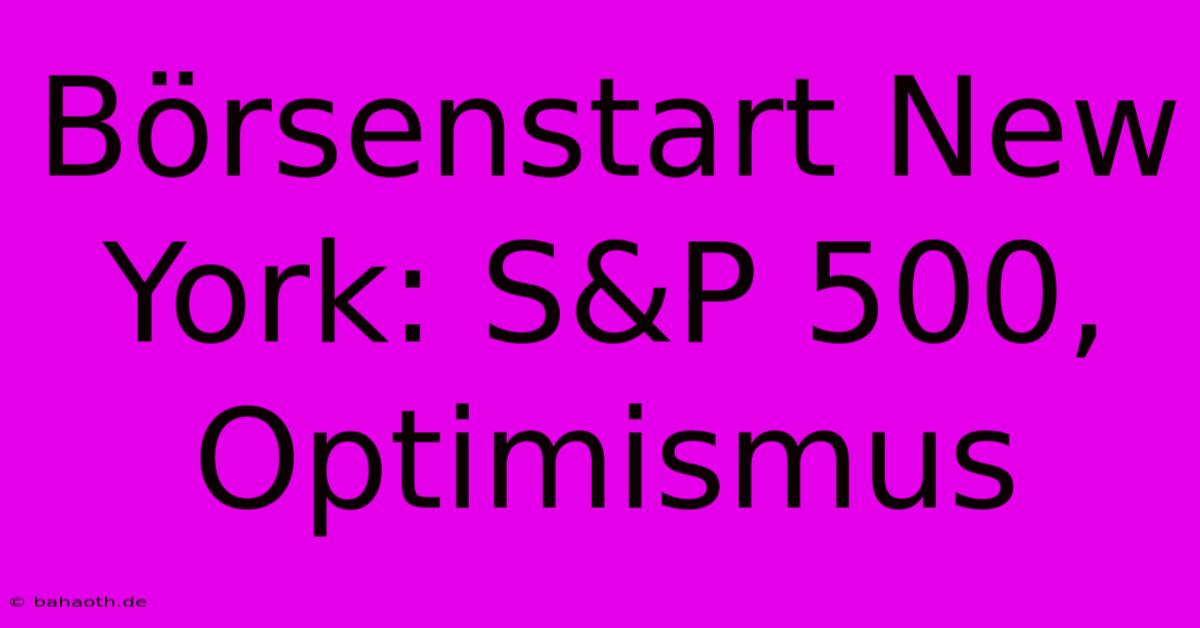 Börsenstart New York: S&P 500, Optimismus