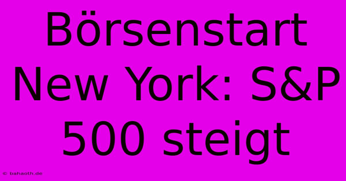 Börsenstart New York: S&P 500 Steigt