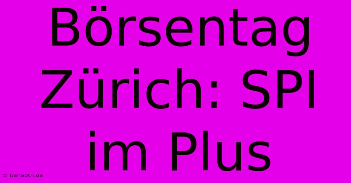 Börsentag Zürich: SPI Im Plus