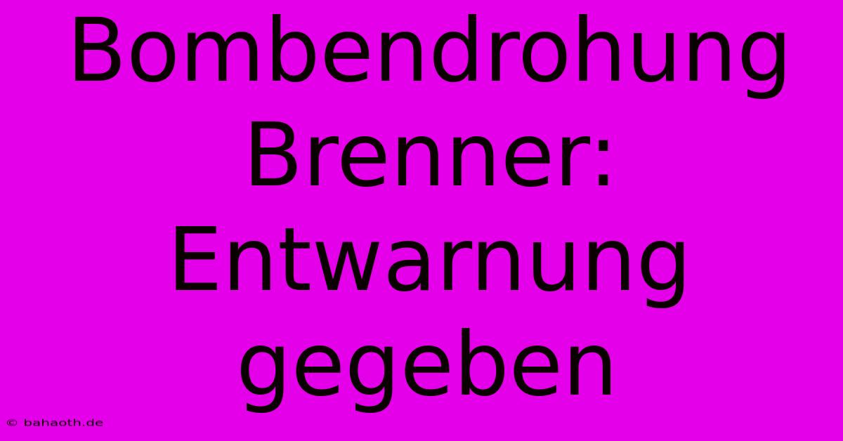 Bombendrohung Brenner: Entwarnung Gegeben