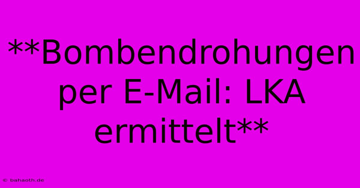 **Bombendrohungen Per E-Mail: LKA Ermittelt**