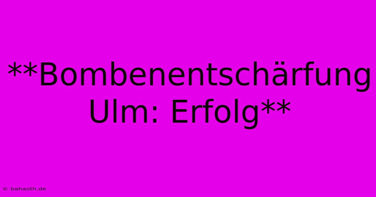 **Bombenentschärfung Ulm: Erfolg**