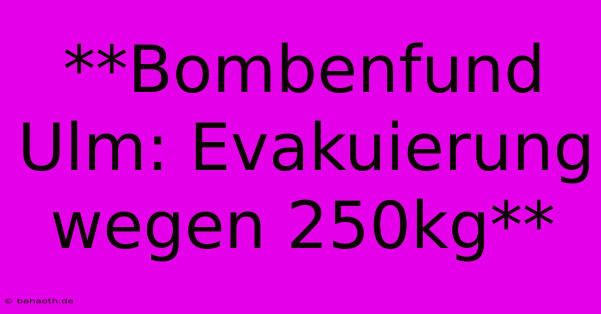 **Bombenfund Ulm: Evakuierung Wegen 250kg**