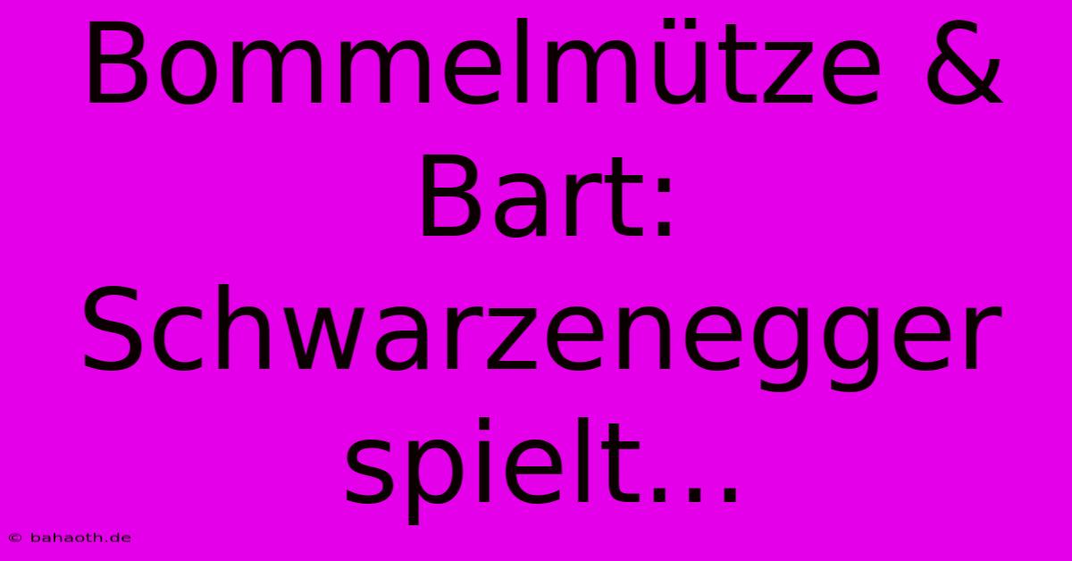 Bommelmütze & Bart: Schwarzenegger Spielt...