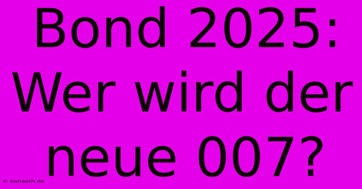 Bond 2025:  Wer Wird Der Neue 007?