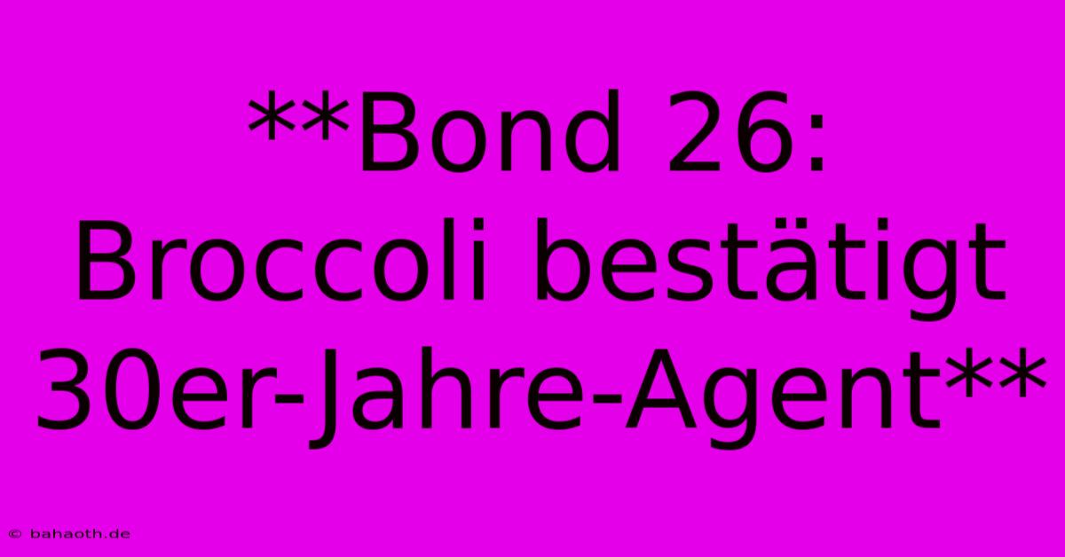 **Bond 26: Broccoli Bestätigt 30er-Jahre-Agent**