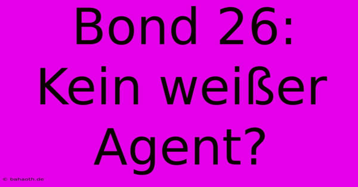 Bond 26:  Kein Weißer Agent?