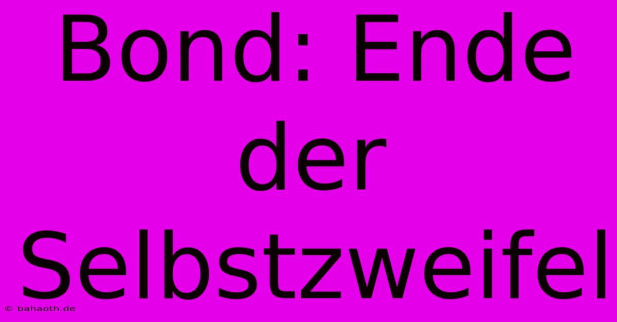 Bond: Ende Der Selbstzweifel