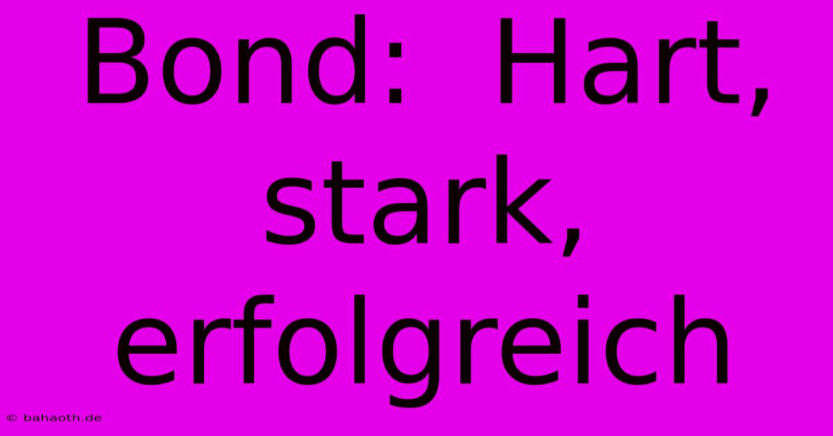 Bond:  Hart, Stark, Erfolgreich