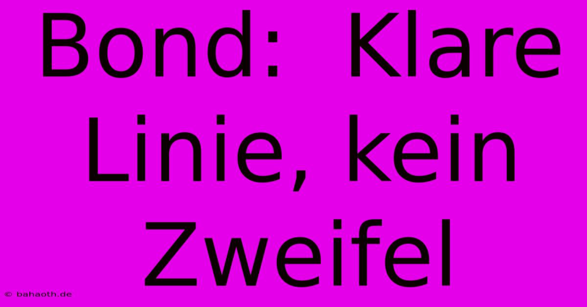 Bond:  Klare Linie, Kein Zweifel