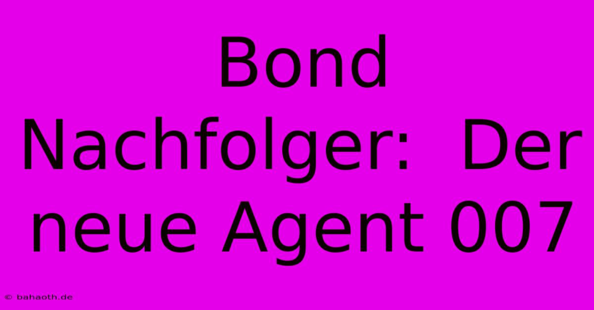 Bond Nachfolger:  Der Neue Agent 007