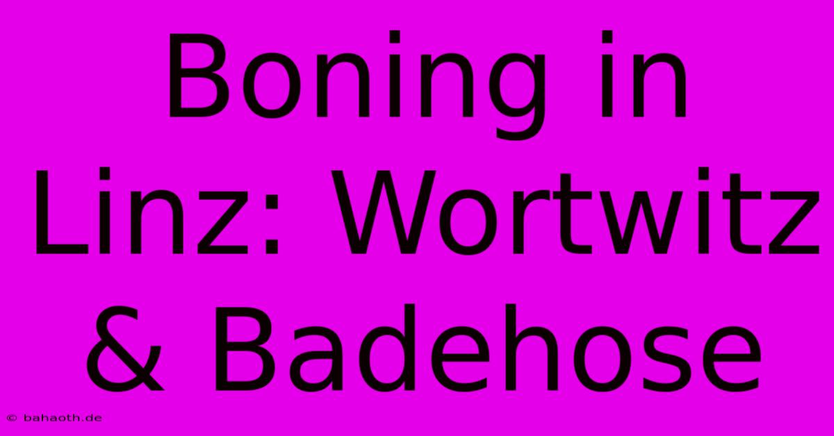 Boning In Linz: Wortwitz & Badehose