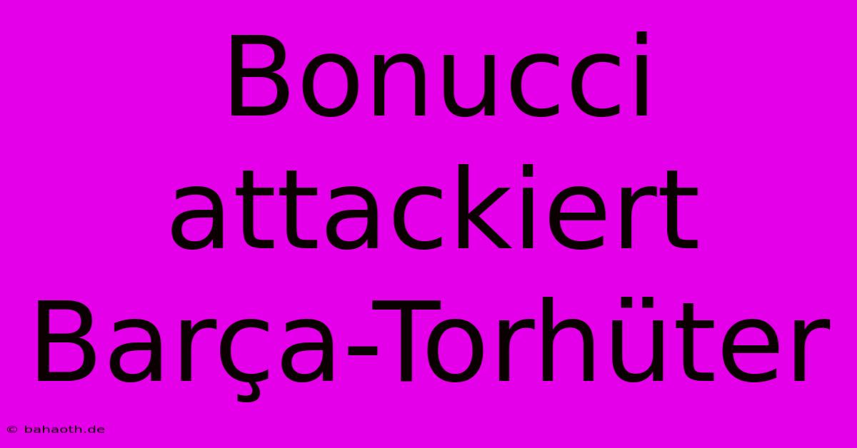 Bonucci Attackiert Barça-Torhüter