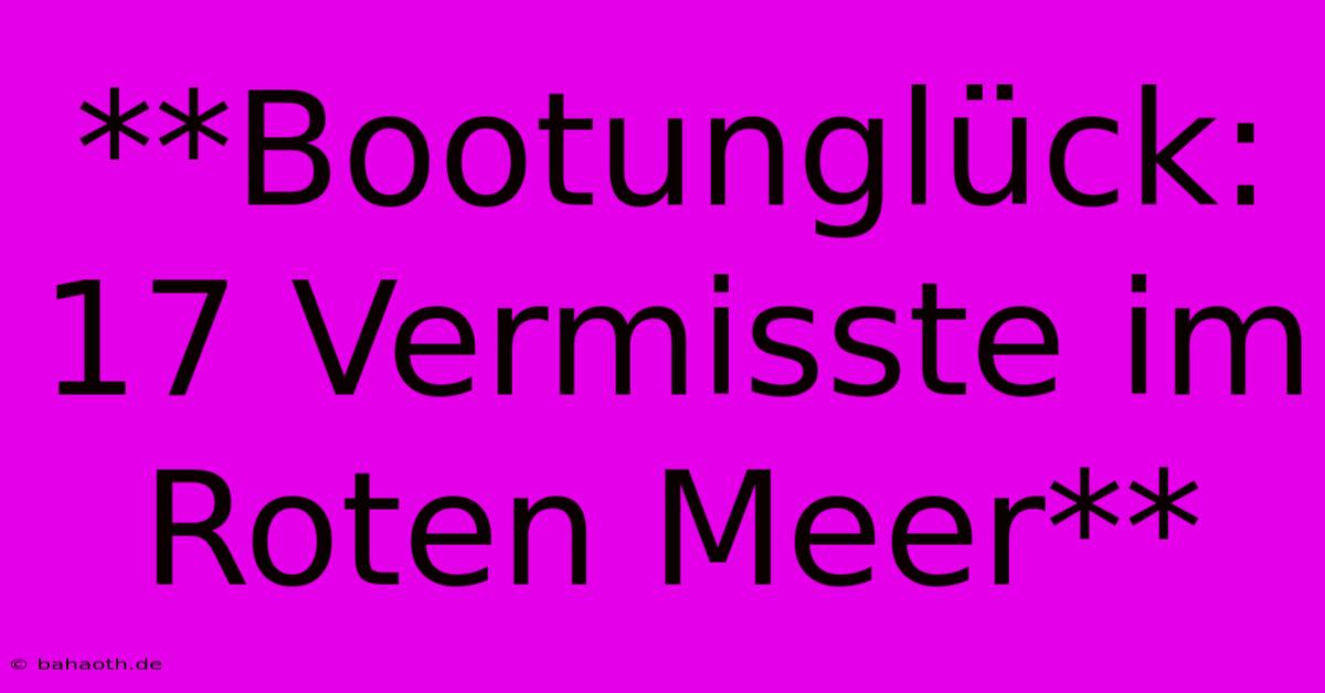 **Bootunglück: 17 Vermisste Im Roten Meer**