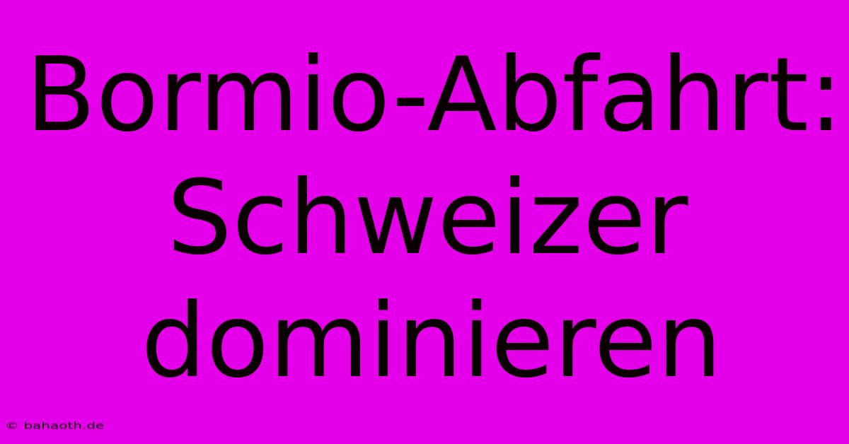 Bormio-Abfahrt: Schweizer Dominieren