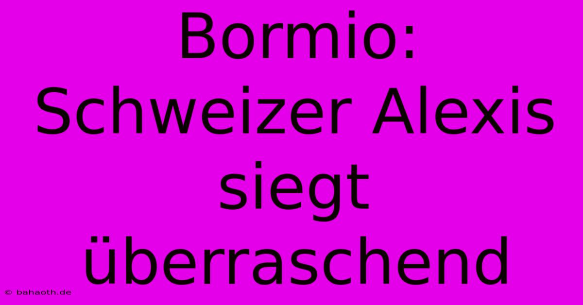 Bormio: Schweizer Alexis Siegt Überraschend